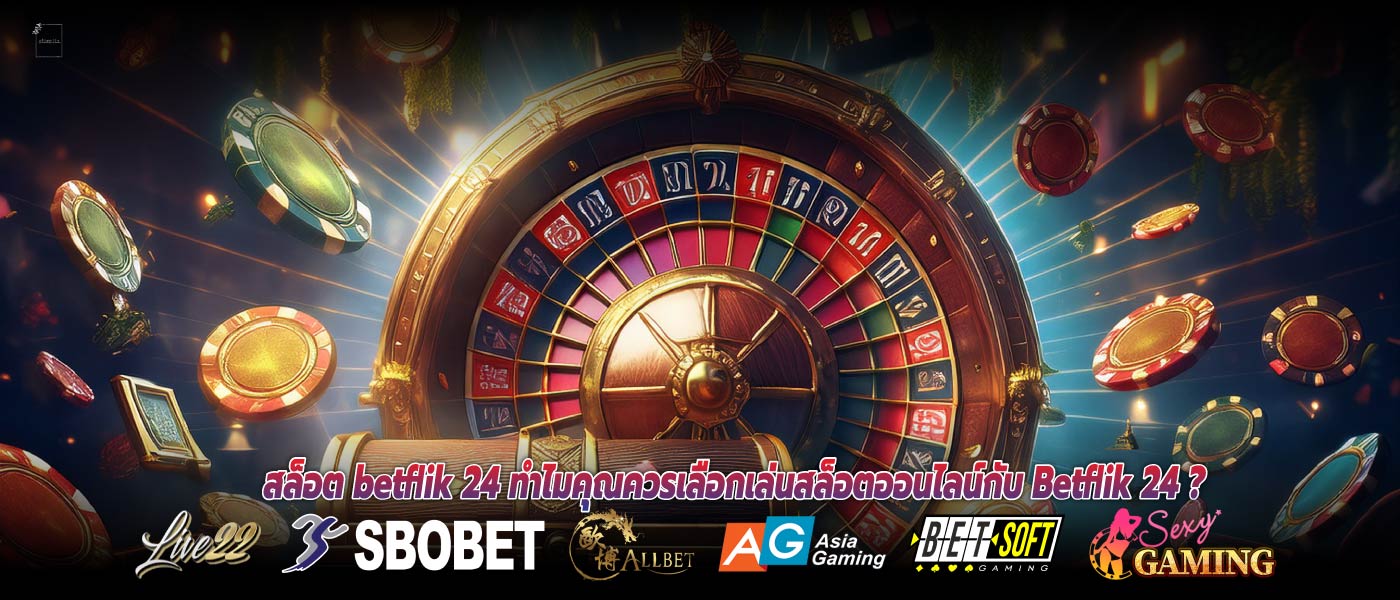 สล็อต betflik 24 ทำไมคุณควรเลือกเล่นสล็อตออนไลน์กับ Betflik 24 ?